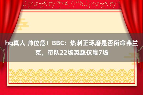 hg真人 帅位危！BBC：热刺正琢磨是否衔命弗兰克，带队22场英超仅赢7场