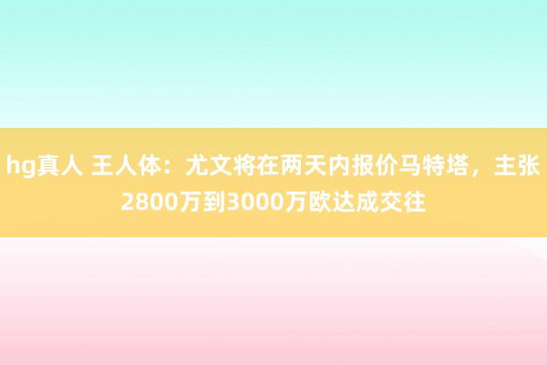 hg真人 王人体：尤文将在两天内报价马特塔，主张2800万到3000万欧达成交往