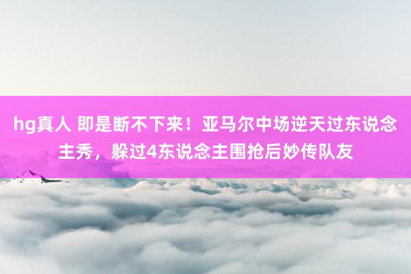 hg真人 即是断不下来！亚马尔中场逆天过东说念主秀，躲过4东说念主围抢后妙传队友