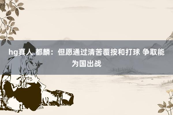 hg真人 都麟：但愿通过清苦覆按和打球 争取能为国出战