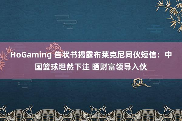 HoGaming 告状书揭露布莱克尼同伙短信：中国篮球坦然下注 晒财富领导入伙