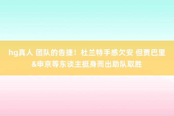 hg真人 团队的告捷！杜兰特手感欠安 但贾巴里&申京等东谈主挺身而出助队取胜