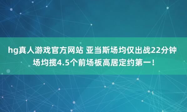 hg真人游戏官方网站 亚当斯场均仅出战22分钟 场均揽4.5个前场板高居定约第一！