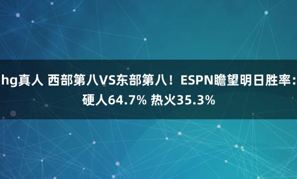 hg真人 西部第八VS东部第八！ESPN瞻望明日胜率：硬人64.7% 热火35.3%
