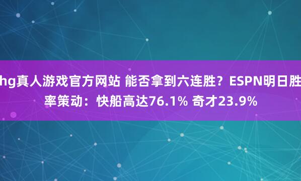 hg真人游戏官方网站 能否拿到六连胜？ESPN明日胜率策动：快船高达76.1% 奇才23.9%