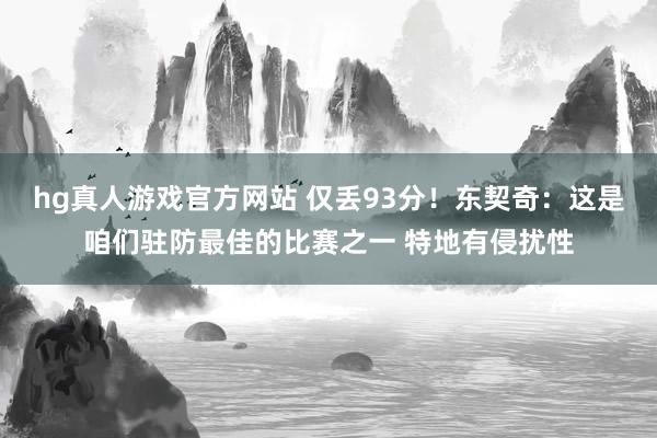 hg真人游戏官方网站 仅丢93分！东契奇：这是咱们驻防最佳的比赛之一 特地有侵扰性