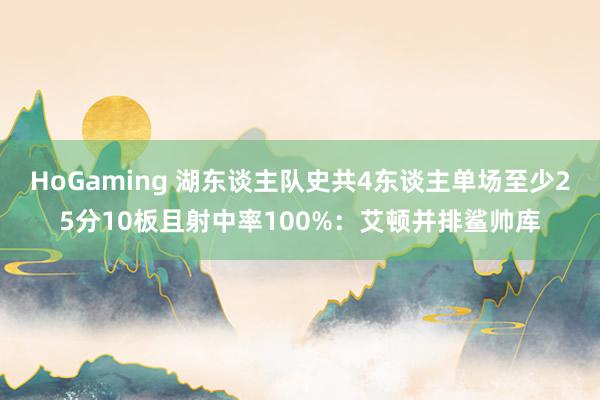 HoGaming 湖东谈主队史共4东谈主单场至少25分10板且射中率100%：艾顿并排鲨帅库