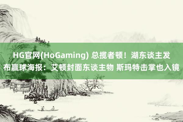 HG官网(HoGaming) 总揽者顿!湖东谈主发布赢球海报:艾顿封面东谈主物 斯玛特击掌也入镜