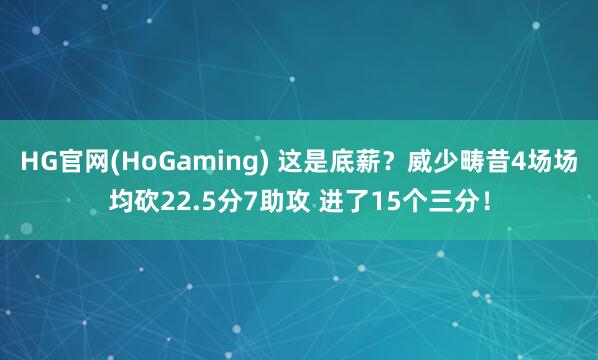 HG官网(HoGaming) 这是底薪？威少畴昔4场场均砍22.5分7助攻 进了15个三分！