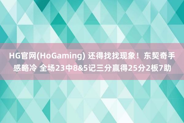 HG官网(HoGaming) 还得找找现象！东契奇手感略冷 全场23中8&5记三分赢得25分2板7助