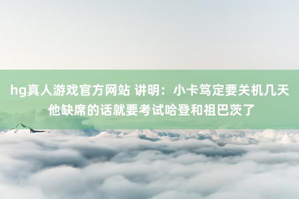 hg真人游戏官方网站 讲明：小卡笃定要关机几天 他缺席的话就要考试哈登和祖巴茨了