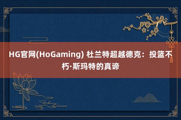 HG官网(HoGaming) 杜兰特超越德克：投篮不朽·斯玛特的真谛