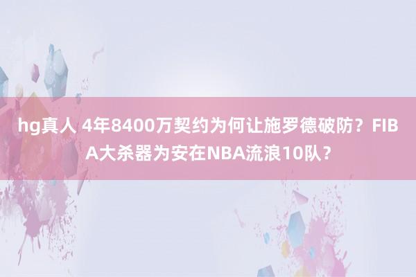 hg真人 4年8400万契约为何让施罗德破防？FIBA大杀器为安在NBA流浪10队？