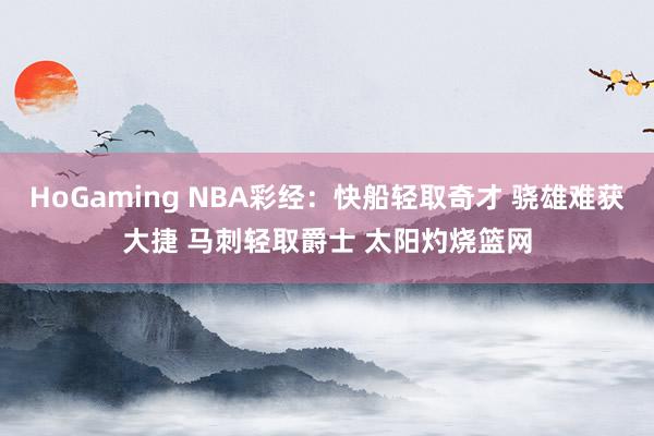 HoGaming NBA彩经：快船轻取奇才 骁雄难获大捷 马刺轻取爵士 太阳灼烧篮网