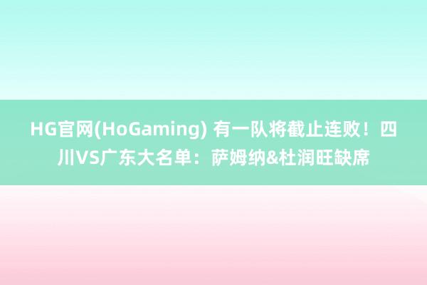 HG官网(HoGaming) 有一队将截止连败！四川VS广东大名单：萨姆纳&杜润旺缺席