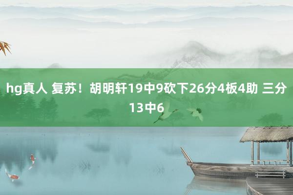 hg真人 复苏！胡明轩19中9砍下26分4板4助 三分13中6