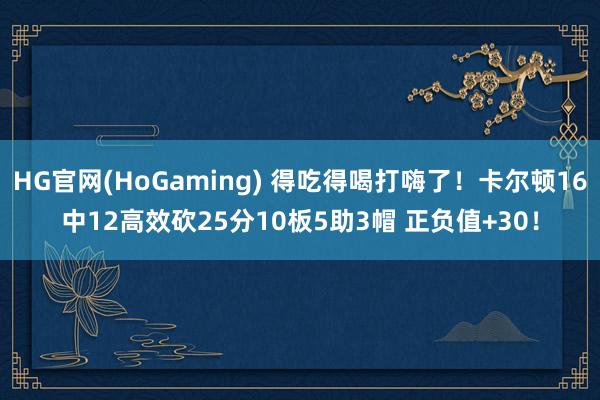 HG官网(HoGaming) 得吃得喝打嗨了!卡尔顿16中12高效砍25分10板5助3帽 正负值+30!