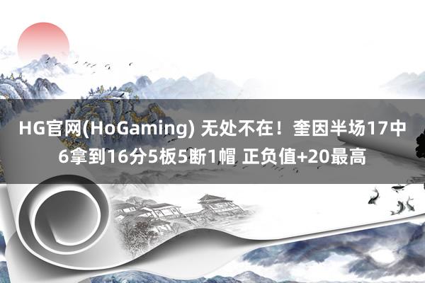 HG官网(HoGaming) 无处不在！奎因半场17中6拿到16分5板5断1帽 正负值+20最高