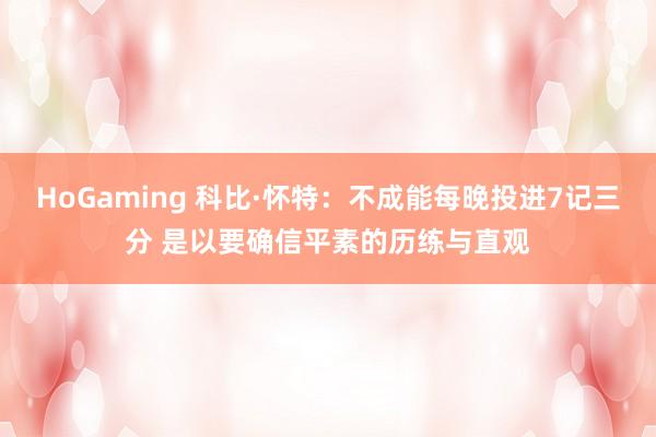 HoGaming 科比·怀特：不成能每晚投进7记三分 是以要确信平素的历练与直观