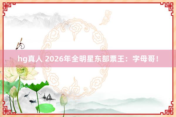 hg真人 2026年全明星东部票王:字母哥!