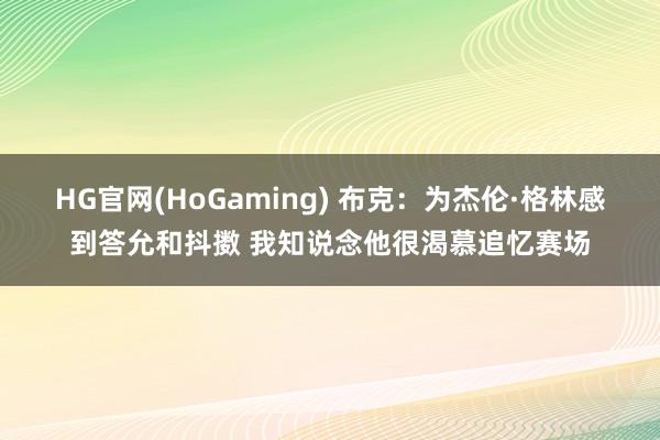 HG官网(HoGaming) 布克：为杰伦·格林感到答允和抖擞 我知说念他很渴慕追忆赛场