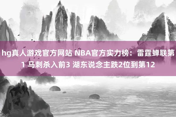 hg真人游戏官方网站 NBA官方实力榜:雷霆蝉联第1 马刺杀入前3 湖东说念主跌2位到第12