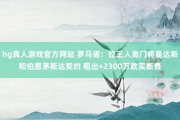 hg真人游戏官方网站 罗马诺：拉王人奥门将曼达斯和伯恩茅斯达契约 租出+2300万欧买断费