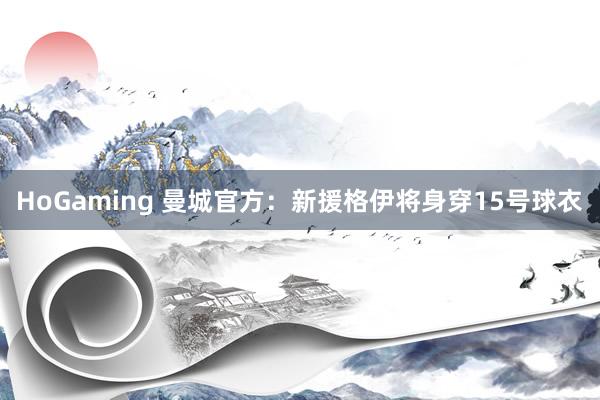 HoGaming 曼城官方：新援格伊将身穿15号球衣