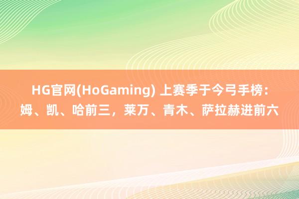 HG官网(HoGaming) 上赛季于今弓手榜：姆、凯、哈前三，莱万、青木、萨拉赫进前六