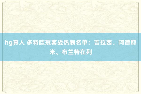 hg真人 多特欧冠客战热刺名单：吉拉西、阿德耶米、布兰特在列