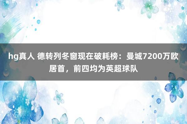 hg真人 德转列冬窗现在破耗榜:曼城7200万欧居首,前四均为英超球队