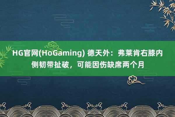 HG官网(HoGaming) 德天外：弗莱肯右膝内侧韧带扯破，可能因伤缺席两个月