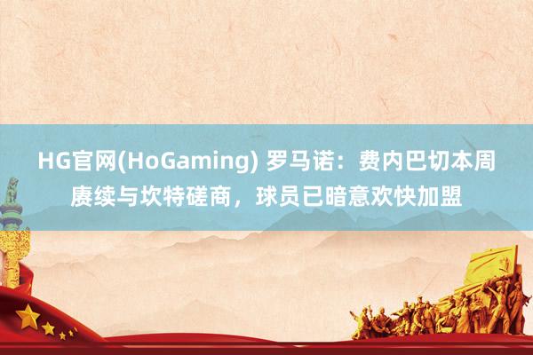 HG官网(HoGaming) 罗马诺：费内巴切本周赓续与坎特磋商，球员已暗意欢快加盟