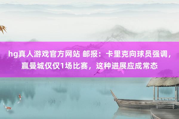 hg真人游戏官方网站 邮报：卡里克向球员强调，赢曼城仅仅1场比赛，这种进展应成常态