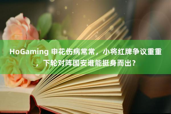 HoGaming 申花伤病常常，小将红牌争议重重，下轮对阵国安谁能挺身而出？