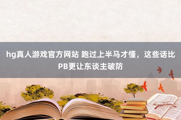 hg真人游戏官方网站 跑过上半马才懂，这些话比PB更让东谈主破防