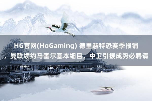 HG官网(HoGaming) 德里赫特恐赛季报销，曼联续约马奎尔基本细目，中卫引援成势必聘请
