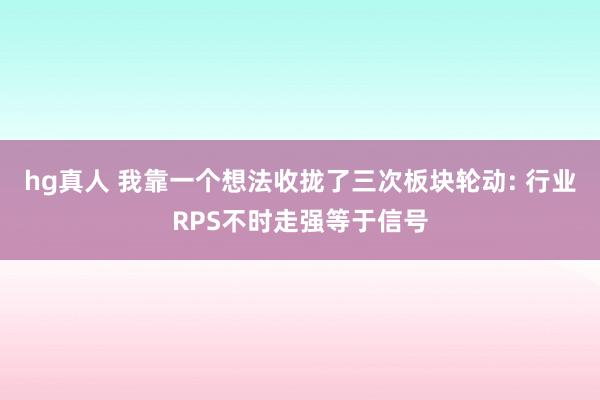 hg真人 我靠一个想法收拢了三次板块轮动: 行业RPS不时走强等于信号