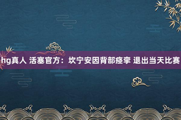 hg真人 活塞官方：坎宁安因背部痉挛 退出当天比赛