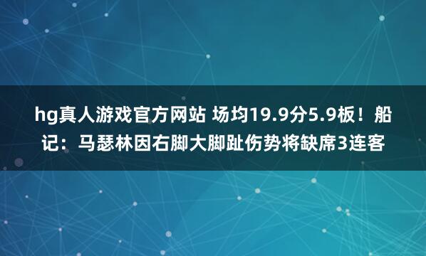 hg真人游戏官方网站 场均19.9分5.9板！船记：马瑟林因右脚大脚趾伤势将缺席3连客