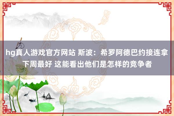 hg真人游戏官方网站 斯波：希罗阿德巴约接连拿下周最好 这能看出他们是怎样的竞争者