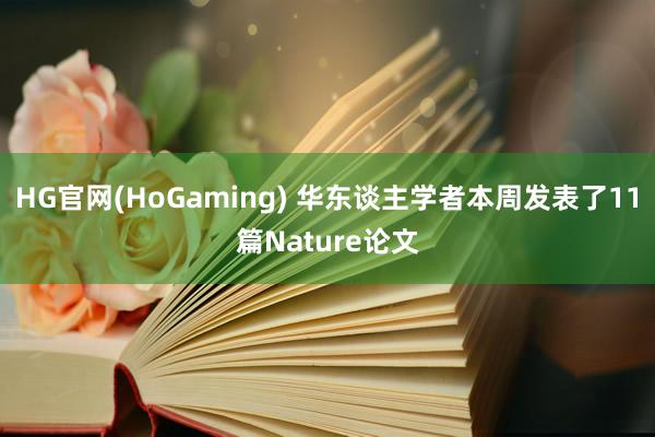 HG官网(HoGaming) 华东谈主学者本周发表了11篇Nature论文