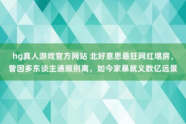 hg真人游戏官方网站 北好意思最狂网红塌房，曾因多东谈主通顺别离，如今家暴就义数亿远景