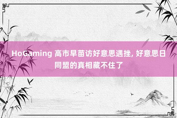 HoGaming 高市早苗访好意思遇挫， 好意思日同盟的真相藏不住了