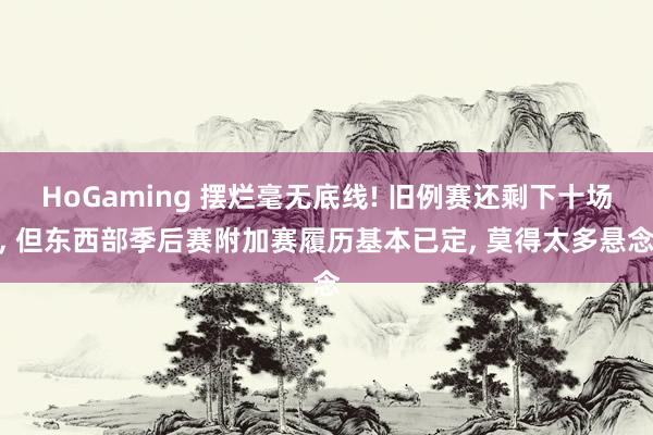 HoGaming 摆烂毫无底线! 旧例赛还剩下十场， 但东西部季后赛附加赛履历基本已定， 莫得太多悬念