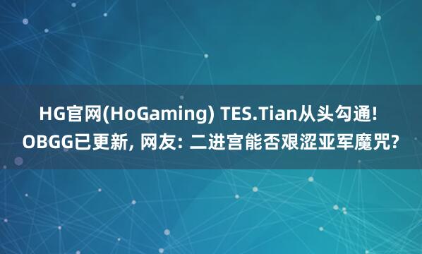 HG官网(HoGaming) TES.Tian从头勾通! OBGG已更新， 网友: 二进宫能否艰涩亚军魔咒?