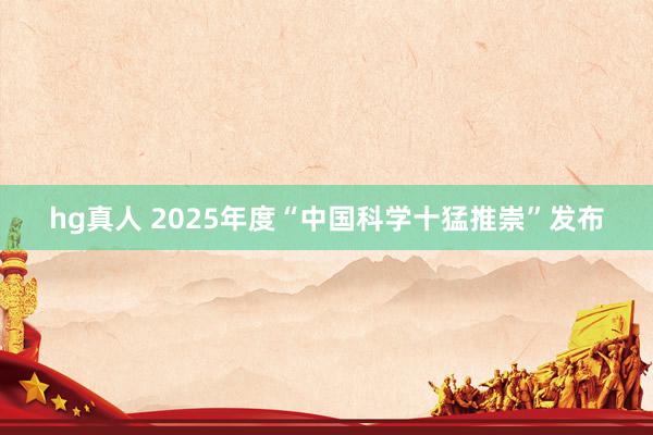 hg真人 2025年度“中国科学十猛推崇”发布