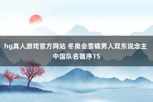 hg真人游戏官方网站 冬奥会雪橇男人双东说念主 中国队名循序15