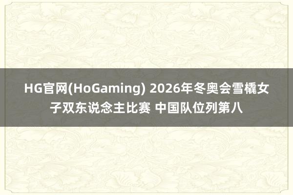 HG官网(HoGaming) 2026年冬奥会雪橇女子双东说念主比赛 中国队位列第八