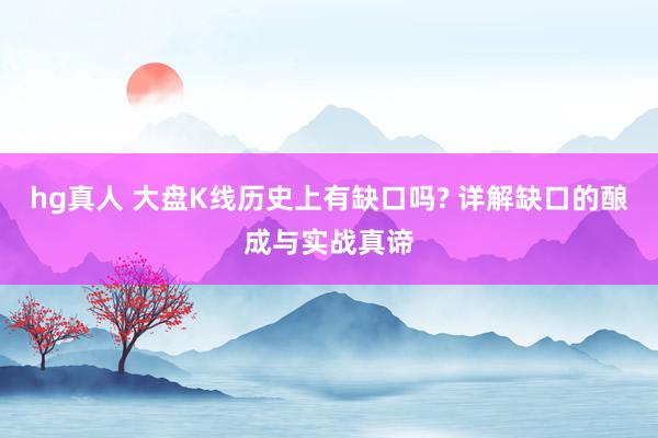 hg真人 大盘K线历史上有缺口吗? 详解缺口的酿成与实战真谛
